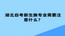 湖北自考新生換專業(yè)需要注意什么？