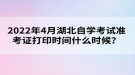 2022年4月湖北自學(xué)考試準(zhǔn)考證打印時(shí)間什么時(shí)候？