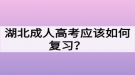 湖北成人高考應(yīng)該如何復(fù)習(xí)？