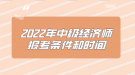 2022年中級經(jīng)濟師報考條件和時間