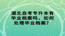 湖北自考專升本有畢業(yè)檔案嗎，如何處理畢業(yè)檔案？