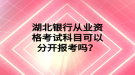 湖北銀行從業(yè)資格考試科目可以分開報(bào)考嗎？