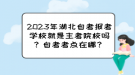 2023年湖北自考報考學(xué)校就是主考院校嗎？自考考點(diǎn)在哪？