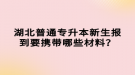 湖北普通專升本新生報(bào)到要攜帶哪些材料？