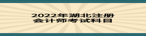 2022年湖北注冊(cè)會(huì)計(jì)師考試科目