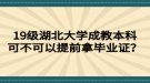 19級(jí)湖北大學(xué)成教本科可不可以提前拿畢業(yè)證？