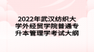 2022年武漢紡織大學外經貿學院普通專升本管理學考試大綱