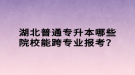 湖北普通專升本哪些院校能跨專業(yè)報(bào)考？