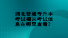 湖北普通專升本考試相關(guān)考試信息在哪里查看？