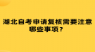 湖北自考申請(qǐng)復(fù)核需要注意哪些事項(xiàng)？