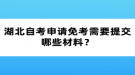 湖北自考申請(qǐng)免考需要提交哪些材料？