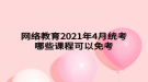 網(wǎng)絡教育2021年4月統(tǒng)考哪些課程可以免考