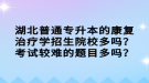 湖北普通專升本的康復(fù)治療學(xué)招生院校多嗎？考試較難的題目多嗎？