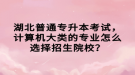 湖北普通專升本考試，計算機大類的專業(yè)怎么選擇招生院校？