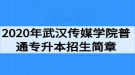 2020年武漢傳媒學(xué)院普通專升本招生簡章：招生計(jì)劃與報名流程