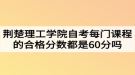 荊楚理工學(xué)院自考每門課程的合格分?jǐn)?shù)都是60分嗎？