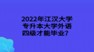 2022年江漢大學(xué)專升本大學(xué)外語四級才能畢業(yè)？