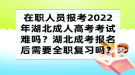 在職人員報(bào)考2022年湖北成人高考考試難嗎？湖北成考報(bào)名后需要全職復(fù)習(xí)嗎？