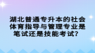 湖北普通專升本的社會(huì)體育指導(dǎo)與管理專業(yè)是筆試還是技能考試？