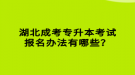 湖北成考專升本考試報(bào)名辦法有哪些？