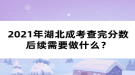 2021年湖北成考查完分?jǐn)?shù)后續(xù)需要做什么？