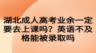 湖北成人高考業(yè)余一定要去上課嗎？英語不及格能被錄取嗎