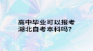 高中畢業(yè)可以報(bào)考湖北自考本科嗎？