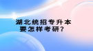 湖北統(tǒng)招專升本要怎樣考研？