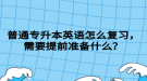 湖北普通專升本英語怎么復(fù)習(xí)，需要提前準(zhǔn)備什么？