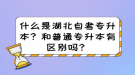 什么是湖北自考專升本？和普通專升本有區(qū)別嗎？