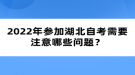 2022年參加湖北自考需要注意哪些問(wèn)題？