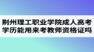 荊州理工職業(yè)學(xué)院成人高考學(xué)歷能用來考教師資格證嗎？