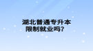 湖北普通專升本限制就業(yè)嗎？