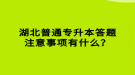 湖北普通專升本答題注意事項有什么？