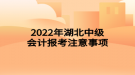 2022年湖北中級(jí)會(huì)計(jì)報(bào)考注意事項(xiàng)