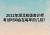 2022年湖北初級(jí)會(huì)計(jì)師考試時(shí)間會(huì)在每年的幾月？