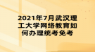 2021年7月武漢理工大學(xué)網(wǎng)絡(luò)教育如何辦理統(tǒng)考免考