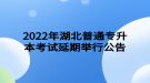 2022年湖北普通專升本考試延期舉行公告