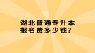 湖北普通專升本報(bào)名費(fèi)多少錢？