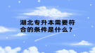 湖北專升本需要符合的條件是什么？