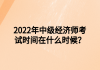 2022年中級經(jīng)濟師考試時間在什么時候？