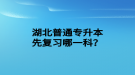 湖北普通專升本先復(fù)習(xí)哪一科？