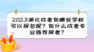 2023湖北成考有哪些學(xué)校可以報(bào)名呢？有什么成考專業(yè)推薦報(bào)考？