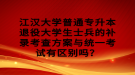 江漢大學(xué)普通專升本退役大學(xué)生士兵的補(bǔ)錄考查方案與統(tǒng)一考試有區(qū)別嗎？