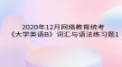 2020年12月網(wǎng)絡(luò)教育?統(tǒng)考《大學(xué)英語B》詞匯與語法練習(xí)題1