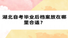 湖北自考畢業(yè)后檔案放在哪里合適？