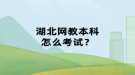 湖北網(wǎng)教本科怎么考試？