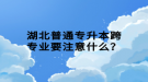 湖北普通專升本跨專業(yè)要注意什么？