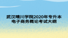 武漢晴川學(xué)院2020年專升本電子商務(wù)概論考試大綱