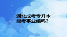 湖北成考專升本能考事業(yè)編嗎？